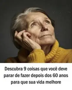 Descubra 9 coisas que você deve parar de fazer depois dos 60 anos para que sua vida melhore